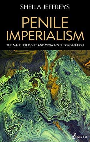 Penile Imperialism: The Male Sex Right and Women's Subordination: Jeffreys PhD, Sheila Joy: 9781925950700: Amazon.com: Books